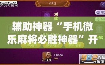 辅助神器“手机微乐麻将必胜神器”开挂(透视)辅助神器