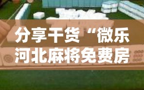 分享干货“微乐河北麻将免费房间怎么开挂”掌握辅助功能必胜规则