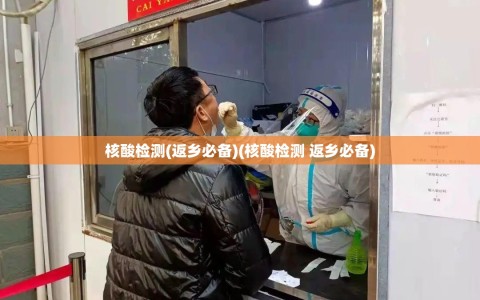 核酸检测(返乡必备)(核酸检测 返乡必备)