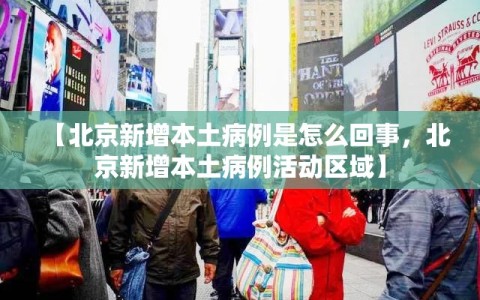 【北京新增本土病例是怎么回事，北京新增本土病例活动区域】