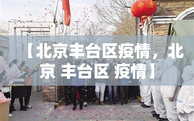 【北京丰台区疫情，北京 丰台区 疫情】