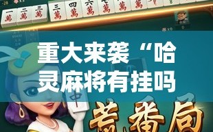 重大来袭“哈灵麻将有挂吗”掌握辅助功能必胜规则