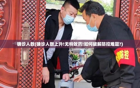 确诊人数(确诊人数上升!无特效药!如何破解防控难题?)