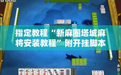 指定教程“新麻圈塔城麻将安装教程”附开挂脚本详细教程