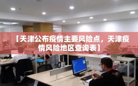 【天津公布疫情主要风险点，天津疫情风险地区查询表】