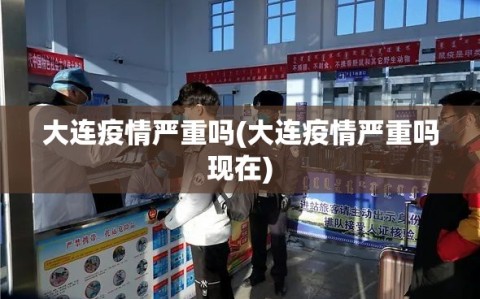 大连疫情严重吗(大连疫情严重吗现在)