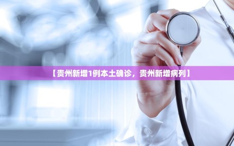 【贵州新增1例本土确诊，贵州新增病列】