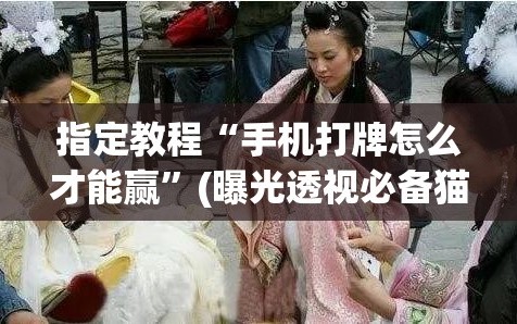 指定教程“手机打牌怎么才能赢”(曝光透视必备猫腻)