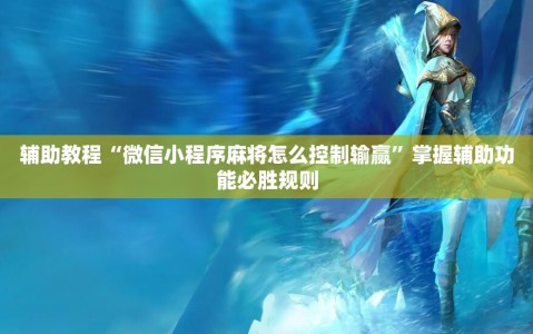 辅助教程“微信小程序麻将怎么控制输赢”掌握辅助功能必胜规则