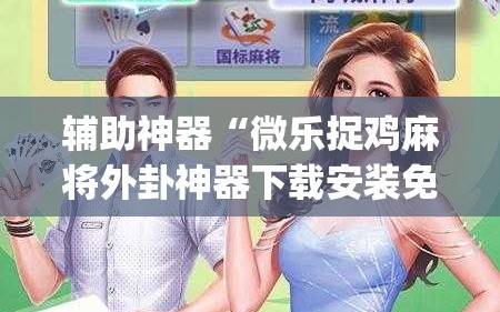 辅助神器“微乐捉鸡麻将外卦神器下载安装免费”(原来确实是有插件)