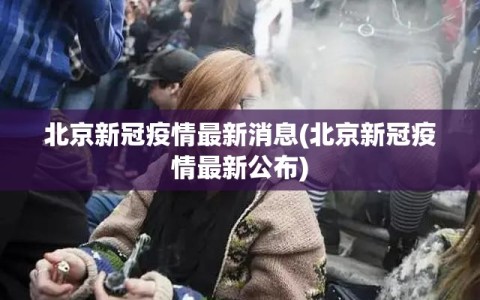北京新冠疫情最新消息(北京新冠疫情最新公布)