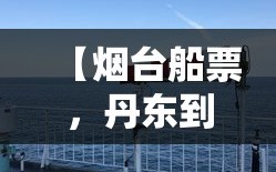 【烟台船票，丹东到烟台船票】
