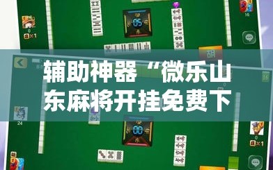 辅助神器“微乐山东麻将开挂免费下载安装”详细开挂玩法