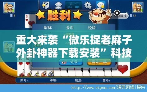 重大来袭“微乐捉老麻子外卦神器下载安装”科技辅助神器手机版教程