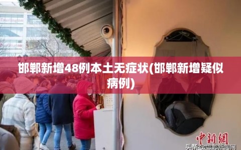 邯郸新增48例本土无症状(邯郸新增疑似病例)