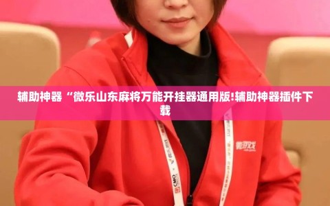 辅助神器“微乐山东麻将万能开挂器通用版!辅助神器插件下载