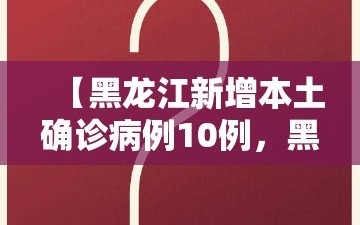 【黑龙江新增本土确诊病例10例，黑龙江新增本土确诊11例!】