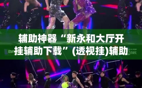 辅助神器“新永和大厅开挂辅助下载”(透视挂)辅助透视教程