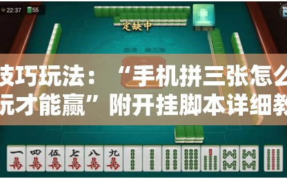 技巧玩法：“手机拼三张怎么玩才能赢”附开挂脚本详细教程