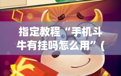 指定教程“手机斗牛有挂吗怎么用”(必胜开挂神器)