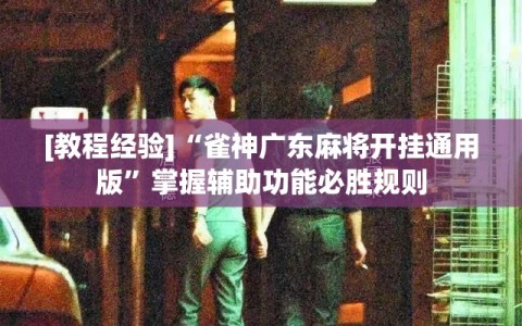 [教程经验]“雀神广东麻将开挂通用版”掌握辅助功能必胜规则