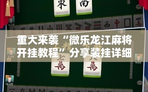重大来袭“微乐龙江麻将开挂教程”分享装挂详细步骤