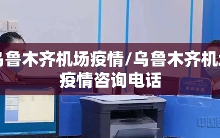 乌鲁木齐机场疫情/乌鲁木齐机场疫情咨询电话