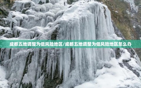 成都五地调整为低风险地区/成都五地调整为低风险地区怎么办