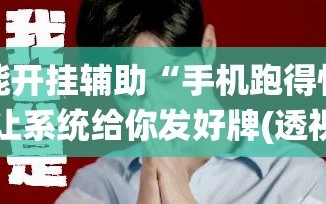 万能开挂辅助“手机跑得快怎么让系统给你发好牌(透视)”详细辅助透视