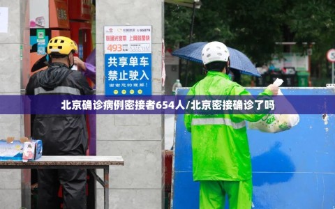 北京确诊病例密接者654人/北京密接确诊了吗