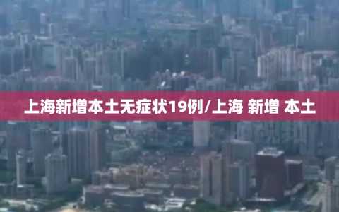 上海新增本土无症状19例/上海 新增 本土