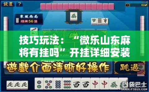 技巧玩法：“微乐山东麻将有挂吗”开挂详细安装教程