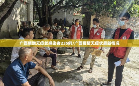 广西新增无症状感染者235例/广西疫情无症状最新情况