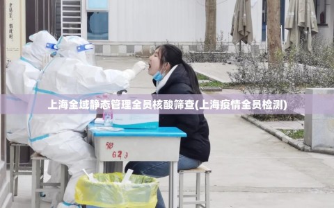 上海全域静态管理全员核酸筛查(上海疫情全员检测)