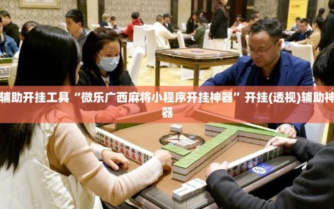 辅助开挂工具“微乐广西麻将小程序开挂神器”开挂(透视)辅助神器