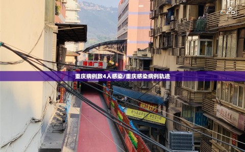 重庆病例致4人感染/重庆感染病例轨迹