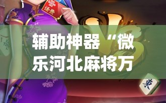 辅助神器“微乐河北麻将万能开挂器通用版”(透视挂)辅助透视教程
