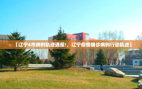 【辽宁4市病例轨迹通报!，辽宁疫情确诊病例行动轨迹】