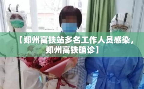【郑州高铁站多名工作人员感染，郑州高铁确诊】