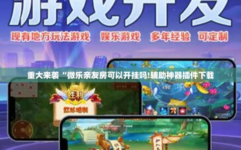 重大来袭“微乐亲友房可以开挂吗!辅助神器插件下载