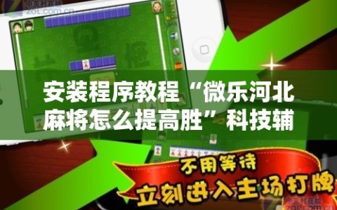 安装程序教程“微乐河北麻将怎么提高胜”科技辅助神器手机版教程