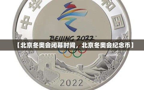 【北京冬奥会闭幕时间，北京冬奥会纪念币】