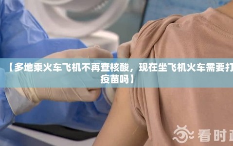 【多地乘火车飞机不再查核酸，现在坐飞机火车需要打疫苗吗】