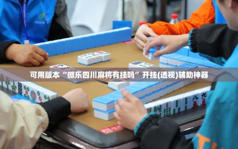 可用版本“微乐四川麻将有挂吗”开挂(透视)辅助神器