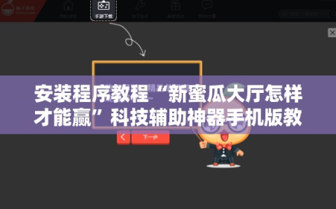 安装程序教程“新蜜瓜大厅怎样才能赢”科技辅助神器手机版教程