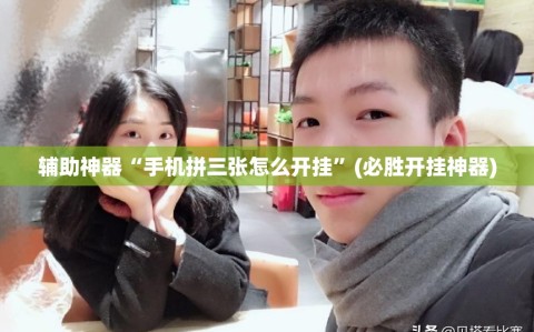 辅助神器“手机拼三张怎么开挂”(必胜开挂神器)
