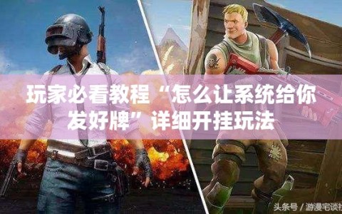 玩家必看教程“怎么让系统给你发好牌”详细开挂玩法