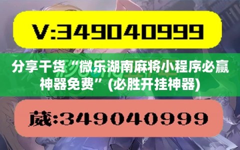 分享干货“微乐湖南麻将小程序必赢神器免费”(必胜开挂神器)