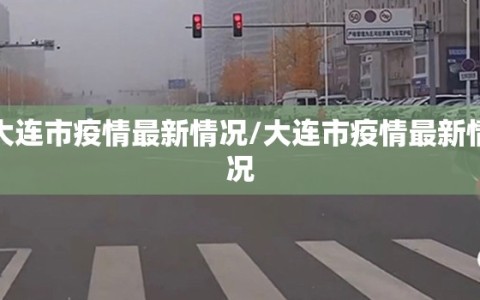大连市疫情最新情况/大连市疫情最新情况