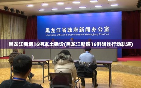 黑龙江新增16例本土确诊(黑龙江新增16例确诊行动轨迹)